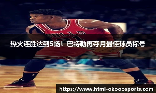 热火连胜达到5场！巴特勒再夺月最佳球员称号