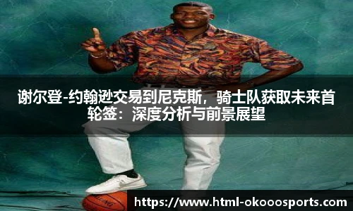 谢尔登-约翰逊交易到尼克斯，骑士队获取未来首轮签：深度分析与前景展望