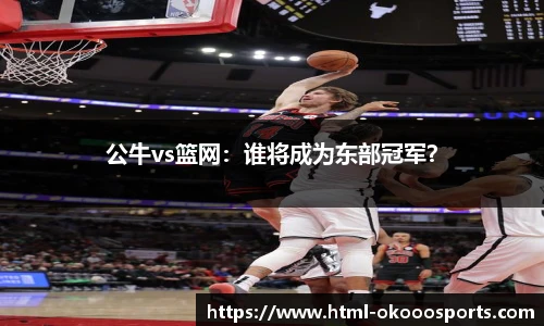 公牛vs篮网：谁将成为东部冠军？