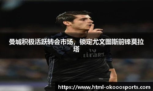曼城积极活跃转会市场，锁定尤文图斯前锋莫拉塔