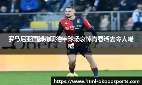 罗马尼亚国脚殉职德甲球场哀悼青春逝去令人唏嘘