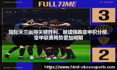 国际米兰赢得关键胜利，继续领跑意甲积分榜，意甲联赛局势更加明朗