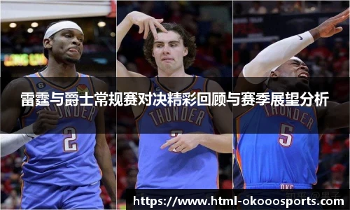 雷霆与爵士常规赛对决精彩回顾与赛季展望分析