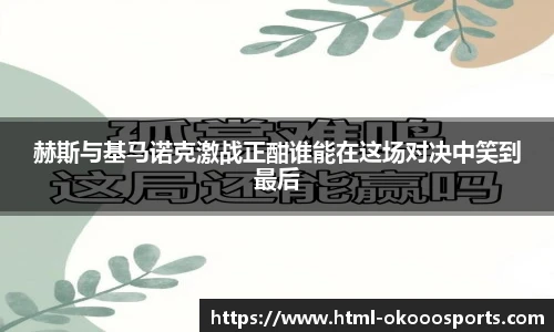 赫斯与基马诺克激战正酣谁能在这场对决中笑到最后