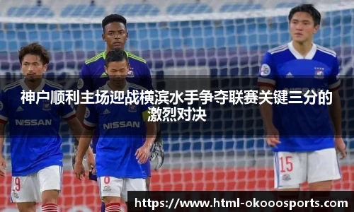 神户顺利主场迎战横滨水手争夺联赛关键三分的激烈对决