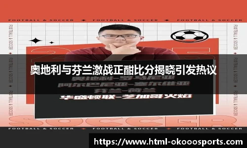奥地利与芬兰激战正酣比分揭晓引发热议