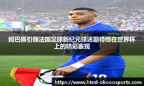 姆巴佩引领法国足球新纪元球迷期待他在世界杯上的精彩表现