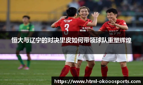 恒大与辽宁的对决里皮如何带领球队重塑辉煌