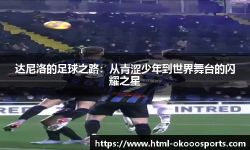 达尼洛的足球之路：从青涩少年到世界舞台的闪耀之星
