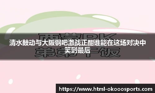 清水鼓动与大阪钢吧激战正酣谁能在这场对决中笑到最后