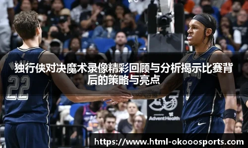 独行侠对决魔术录像精彩回顾与分析揭示比赛背后的策略与亮点