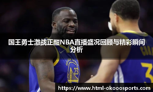 国王勇士激战正酣NBA直播盛况回顾与精彩瞬间分析