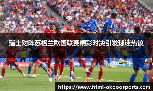 瑞士对阵苏格兰欧国联赛精彩对决引发球迷热议